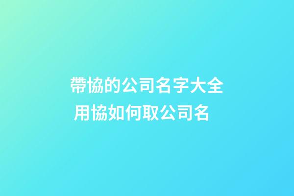 帶協的公司名字大全 用協如何取公司名-第1張-公司起名-玄機派